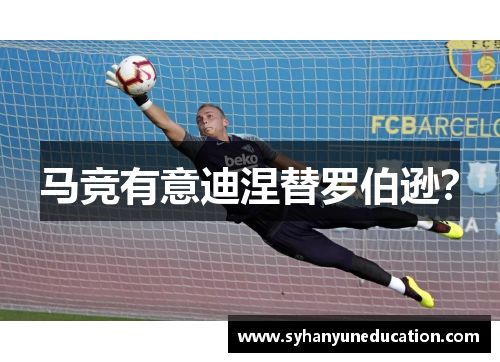 马竞有意迪涅替罗伯逊？