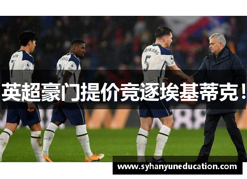 英超豪门提价竞逐埃基蒂克！