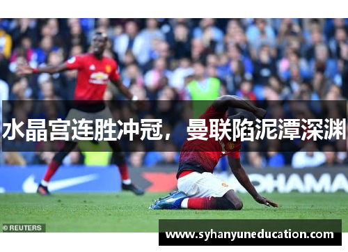 水晶宫连胜冲冠，曼联陷泥潭深渊